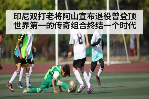 印尼双打老将阿山宣布退役曾登顶世界第一的传奇组合终结一个时代