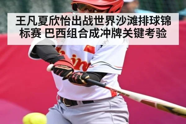 王凡夏欣怡出战世界沙滩排球锦标赛 巴西组合成冲牌关键考验