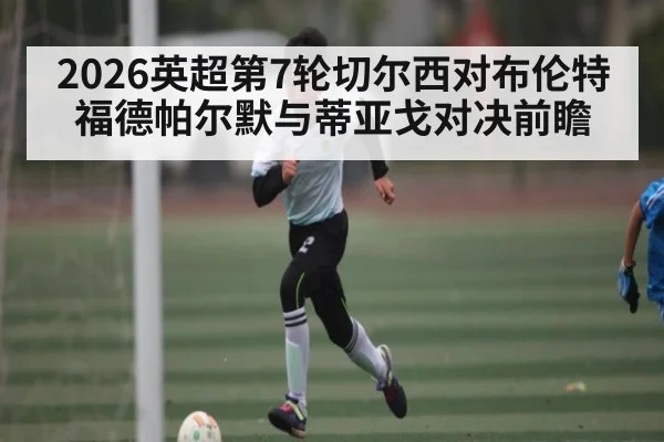 2026英超第7轮切尔西对布伦特福德帕尔默与蒂亚戈对决前瞻