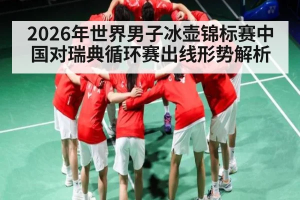 2026年世界男子冰壶锦标赛中国对瑞典循环赛出线形势解析